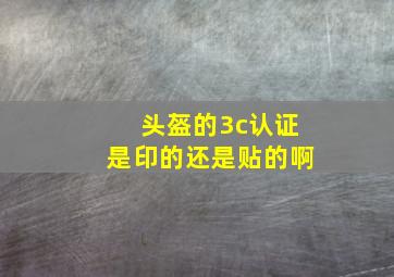 头盔的3c认证是印的还是贴的啊