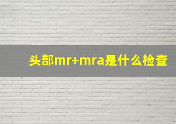 头部mr+mra是什么检查