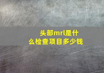 头部mrl是什么检查项目多少钱