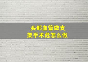 头部血管做支架手术危怎么做