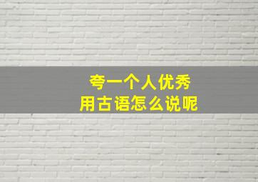 夸一个人优秀用古语怎么说呢