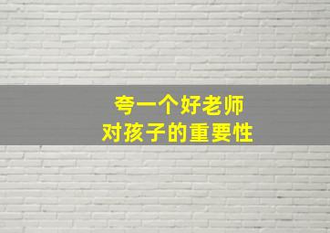 夸一个好老师对孩子的重要性