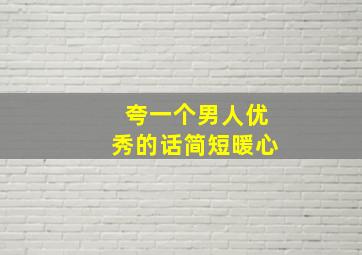 夸一个男人优秀的话简短暖心