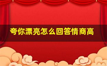 夸你漂亮怎么回答情商高