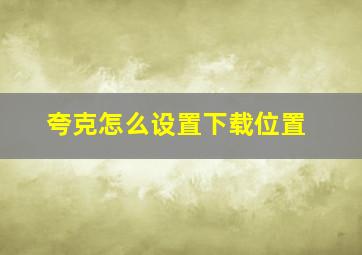 夸克怎么设置下载位置