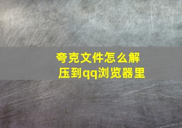 夸克文件怎么解压到qq浏览器里