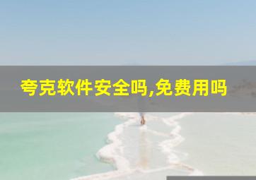 夸克软件安全吗,免费用吗