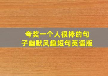 夸奖一个人很棒的句子幽默风趣短句英语版