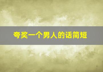 夸奖一个男人的话简短