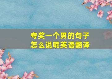 夸奖一个男的句子怎么说呢英语翻译