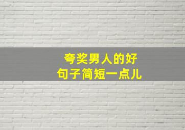 夸奖男人的好句子简短一点儿