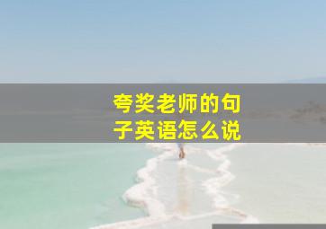 夸奖老师的句子英语怎么说