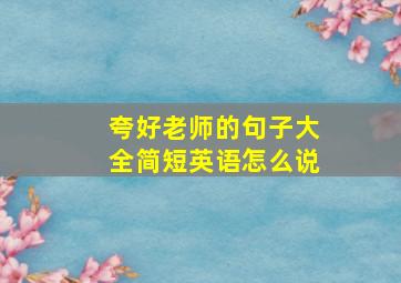 夸好老师的句子大全简短英语怎么说