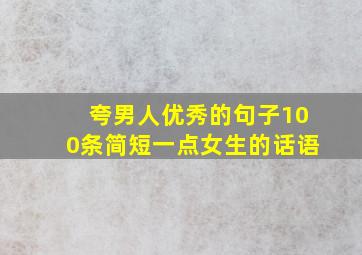 夸男人优秀的句子100条简短一点女生的话语