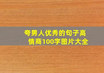 夸男人优秀的句子高情商100字图片大全