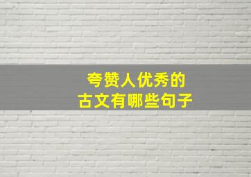 夸赞人优秀的古文有哪些句子