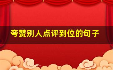 夸赞别人点评到位的句子