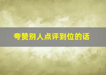 夸赞别人点评到位的话