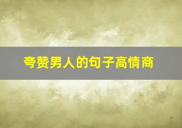 夸赞男人的句子高情商