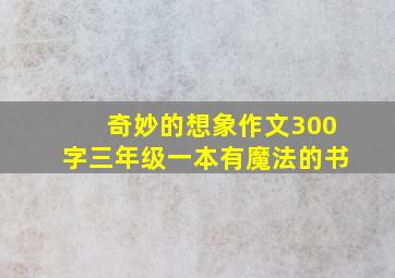 奇妙的想象作文300字三年级一本有魔法的书