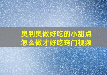 奥利奥做好吃的小甜点怎么做才好吃窍门视频