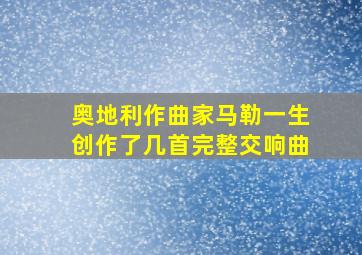 奥地利作曲家马勒一生创作了几首完整交响曲