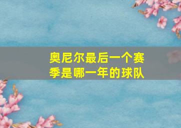 奥尼尔最后一个赛季是哪一年的球队