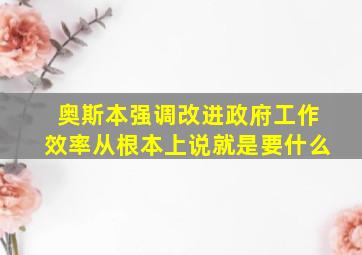 奥斯本强调改进政府工作效率从根本上说就是要什么