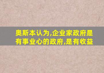 奥斯本认为,企业家政府是有事业心的政府,是有收益