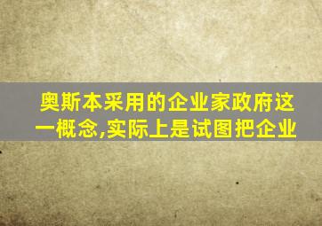 奥斯本采用的企业家政府这一概念,实际上是试图把企业