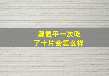 奥氮平一次吃了十片会怎么样