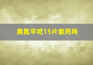 奥氮平吃15片能死吗