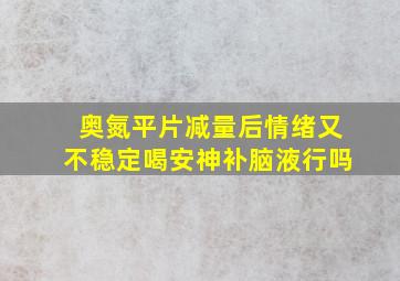 奥氮平片减量后情绪又不稳定喝安神补脑液行吗