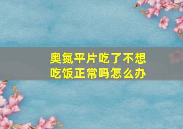 奥氮平片吃了不想吃饭正常吗怎么办