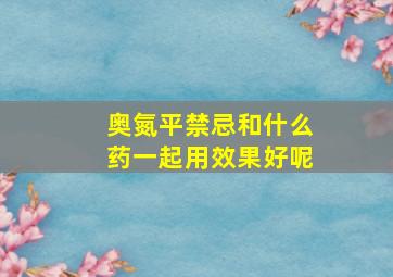 奥氮平禁忌和什么药一起用效果好呢