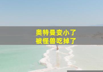 奥特曼变小了被怪兽吃掉了