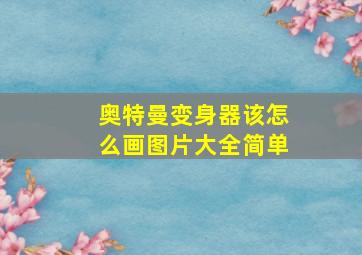 奥特曼变身器该怎么画图片大全简单