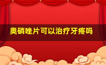 奥硝唑片可以治疗牙疼吗