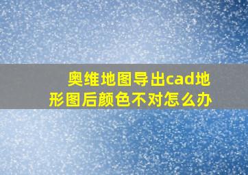 奥维地图导出cad地形图后颜色不对怎么办