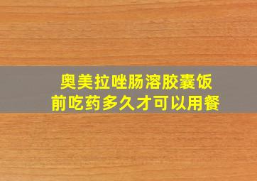 奥美拉唑肠溶胶囊饭前吃药多久才可以用餐