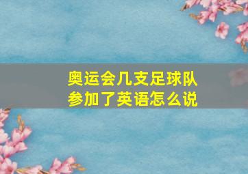 奥运会几支足球队参加了英语怎么说