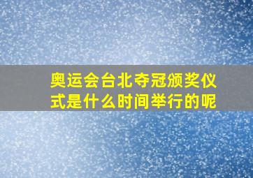 奥运会台北夺冠颁奖仪式是什么时间举行的呢