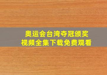 奥运会台湾夺冠颁奖视频全集下载免费观看