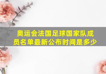 奥运会法国足球国家队成员名单最新公布时间是多少