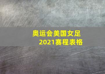 奥运会美国女足2021赛程表格