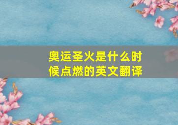 奥运圣火是什么时候点燃的英文翻译