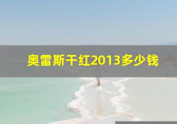 奥雷斯干红2013多少钱