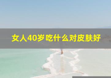 女人40岁吃什么对皮肤好