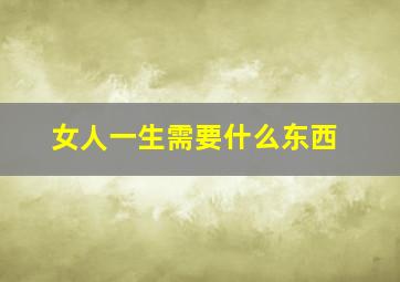 女人一生需要什么东西