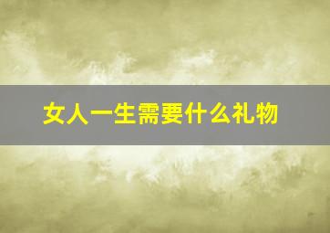 女人一生需要什么礼物